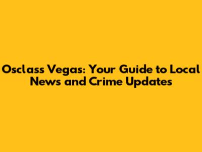 Osclass Vegas: Your Guide to Local News and Crime Updates