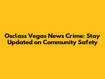 Osclass Vegas News Crime: Stay Updated on Community Safety