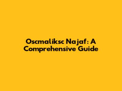 Oscmaliksc Najaf: A Comprehensive Guide