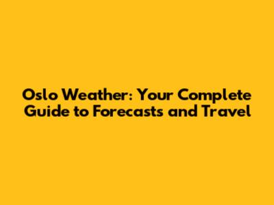 Oslo Weather: Your Complete Guide to Forecasts and Travel