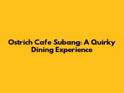 Ostrich Cafe Subang: A Quirky Dining Experience