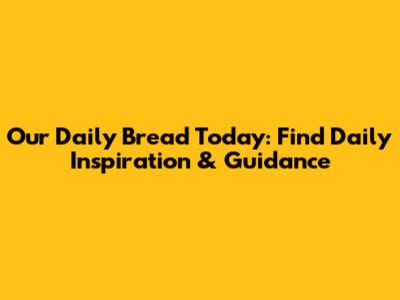 Our Daily Bread Today: Find Daily Inspiration & Guidance