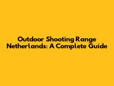 Outdoor Shooting Range Netherlands: A Complete Guide
