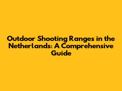 Outdoor Shooting Ranges in the Netherlands: A Comprehensive Guide
