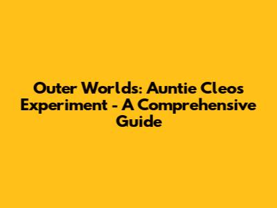Outer Worlds: Auntie Cleo's Experiment - A Comprehensive Guide