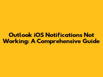 Outlook iOS Notifications Not Working: A Comprehensive Guide
