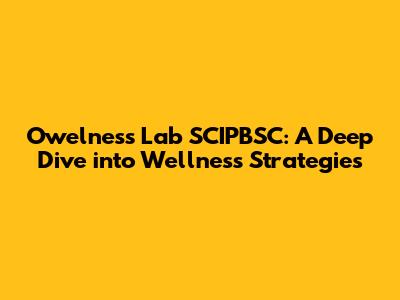 Owelness Lab SCIPBSC: A Deep Dive into Wellness Strategies