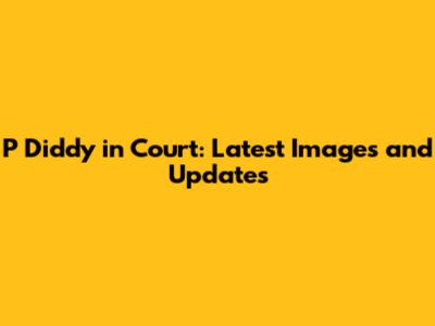P Diddy in Court: Latest Images and Updates