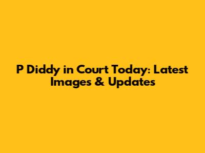 P Diddy in Court Today: Latest Images & Updates