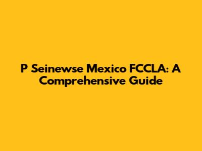 P Seinewse Mexico FCCLA: A Comprehensive Guide