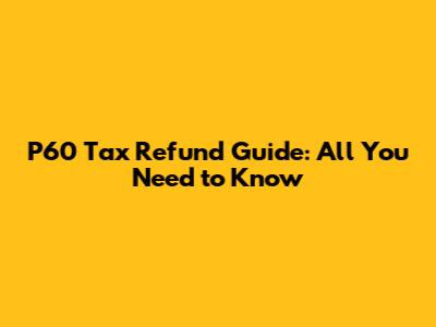 P60 Tax Refund Guide: All You Need to Know