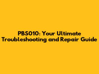 PBS010: Your Ultimate Troubleshooting and Repair Guide