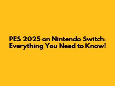 PES 2025 on Nintendo Switch: Everything You Need to Know!