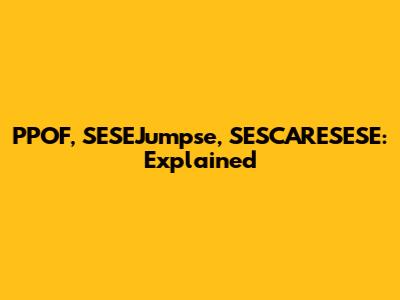 PPOF, SESEJumpse, SESCARESESE: Explained