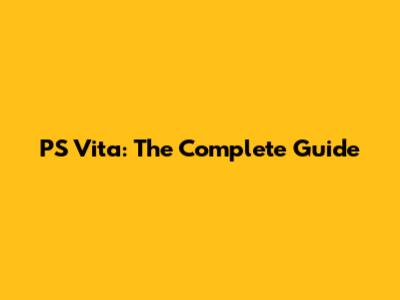 PS Vita: The Complete Guide