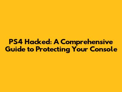 PS4 Hacked: A Comprehensive Guide to Protecting Your Console