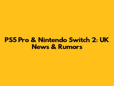 PS5 Pro & Nintendo Switch 2: UK News & Rumors