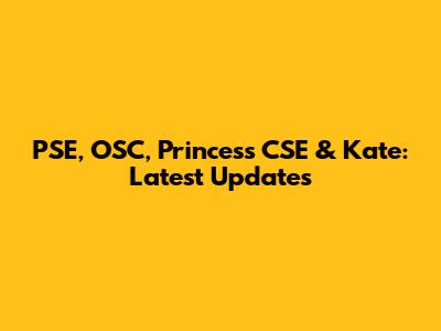 PSE, OSC, Princess CSE & Kate: Latest Updates