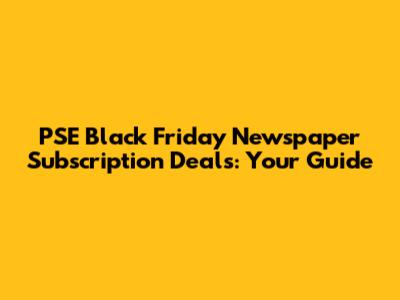 PSE Black Friday Newspaper Subscription Deals: Your Guide