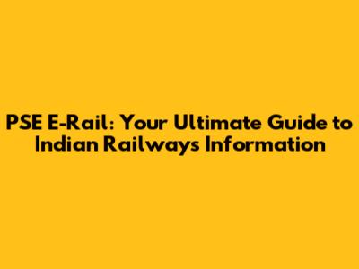 PSE E-Rail: Your Ultimate Guide to Indian Railways Information