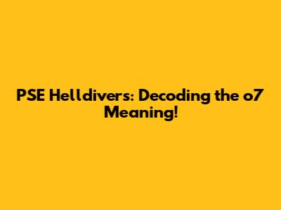 PSE Helldivers: Decoding the 'o7' Meaning!