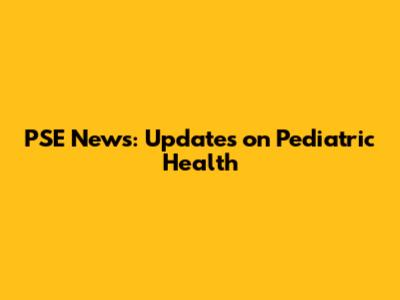 PSE News: Updates on Pediatric Health