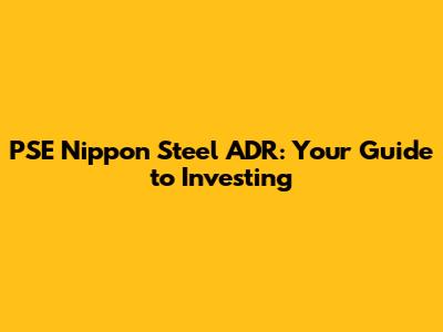 PSE Nippon Steel ADR: Your Guide to Investing