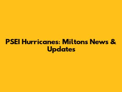 PSEI Hurricanes: Milton's News & Updates
