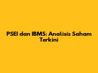 PSEI dan IBMS: Analisis Saham Terkini
