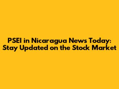 PSEI in Nicaragua News Today: Stay Updated on the Stock Market