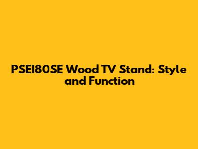 PSEI80SE Wood TV Stand: Style and Function