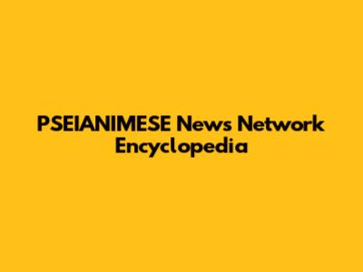 PSEIANIMESE News Network Encyclopedia