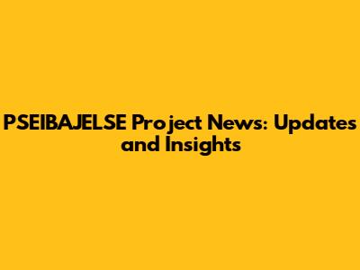 PSEIBAJELSE Project News: Updates and Insights