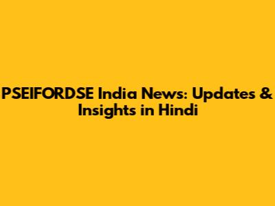 PSEIFORDSE India News: Updates & Insights in Hindi