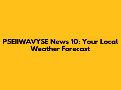 PSEIIWAVYSE News 10: Your Local Weather Forecast