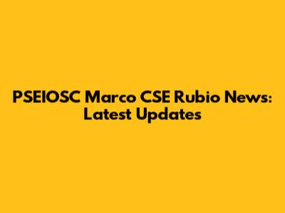 PSEIOSC Marco CSE Rubio News: Latest Updates