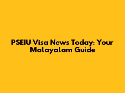 PSEIU Visa News Today: Your Malayalam Guide