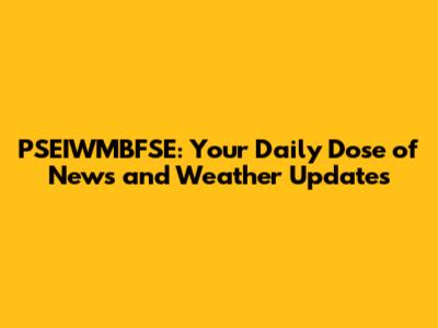 PSEIWMBFSE: Your Daily Dose of News and Weather Updates