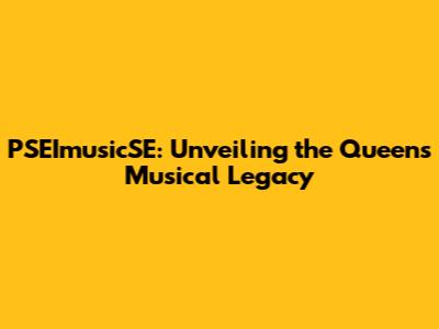 PSEImusicSE: Unveiling the Queen's Musical Legacy