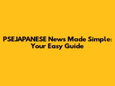 PSEJAPANESE News Made Simple: Your Easy Guide