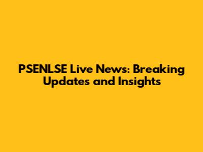 PSENLSE Live News: Breaking Updates and Insights