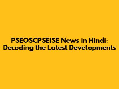 PSEOSCPSEISE News in Hindi: Decoding the Latest Developments