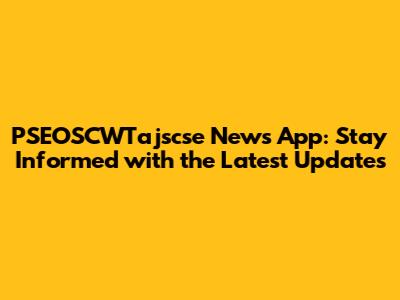PSEOSCWTajscse News App: Stay Informed with the Latest Updates