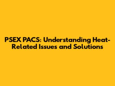 PSEX PACS: Understanding Heat-Related Issues and Solutions