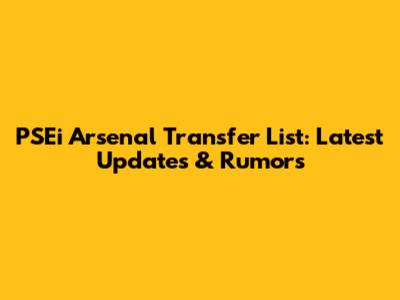 PSEi Arsenal Transfer List: Latest Updates & Rumors