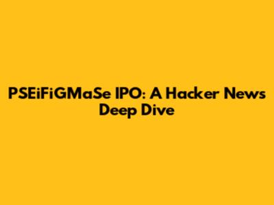 PSEiFiGMaSe IPO: A Hacker News Deep Dive