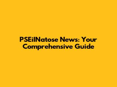 PSEiINatose News: Your Comprehensive Guide
