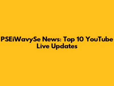 PSEiWavySe News: Top 10 YouTube Live Updates