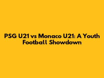 PSG U21 vs Monaco U21: A Youth Football Showdown
