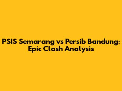 PSIS Semarang vs Persib Bandung: Epic Clash Analysis